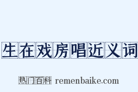 生在戏房唱近义词是什么意思的图片